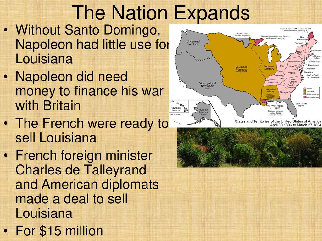 The Nation Expands Without Santo Domingo, Napoleon had little use for Louisiana. Napoleon did need money to finance his war with Britain.