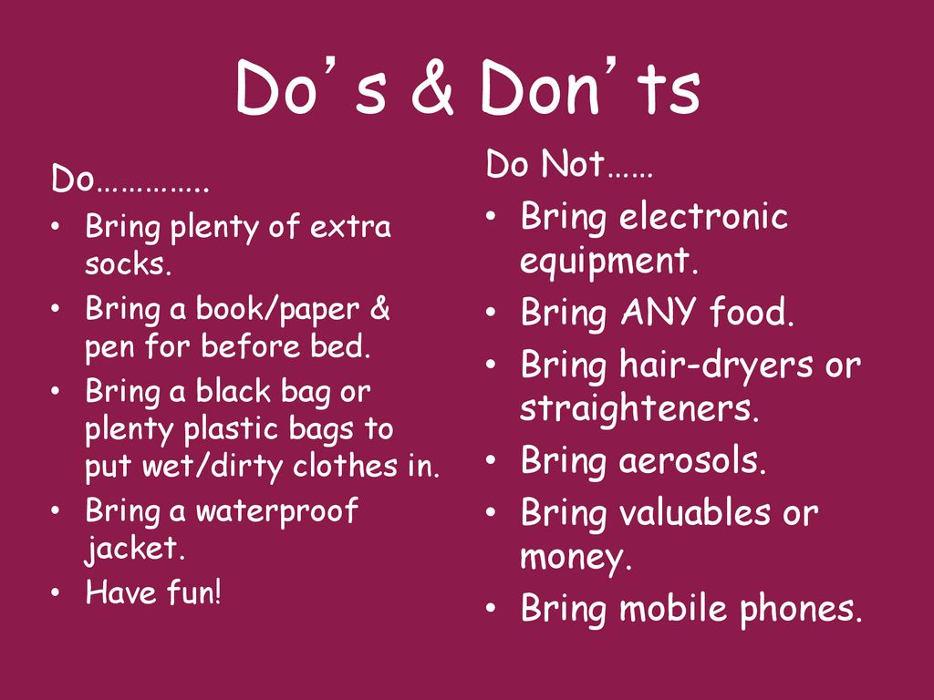 Do’s & Don’ts Do Not…… Do………….. Bring electronic equipment.