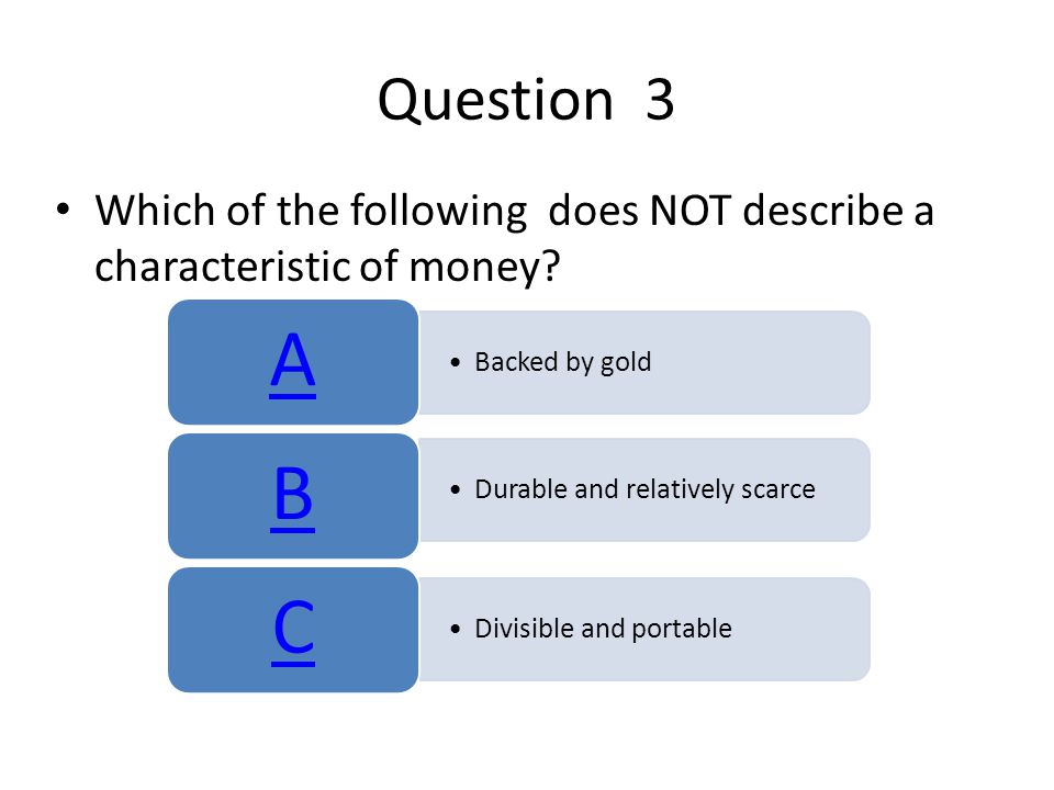 Question 3 Which of the following does NOT describe a characteristic of money A. Backed by gold.