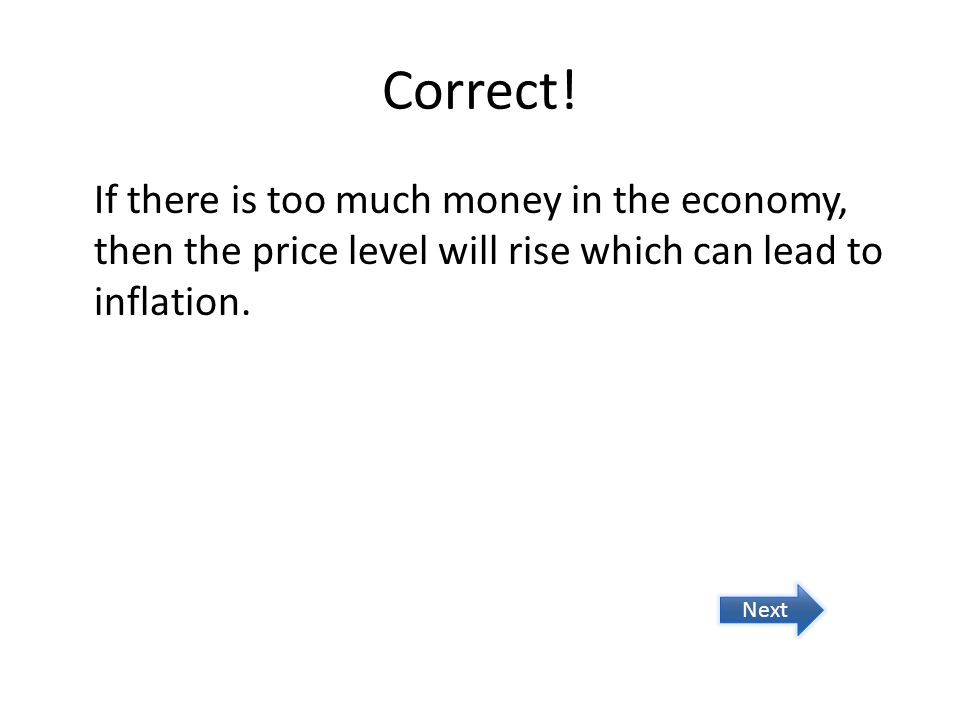 Correct! If there is too much money in the economy, then the price level will rise which can lead to inflation.