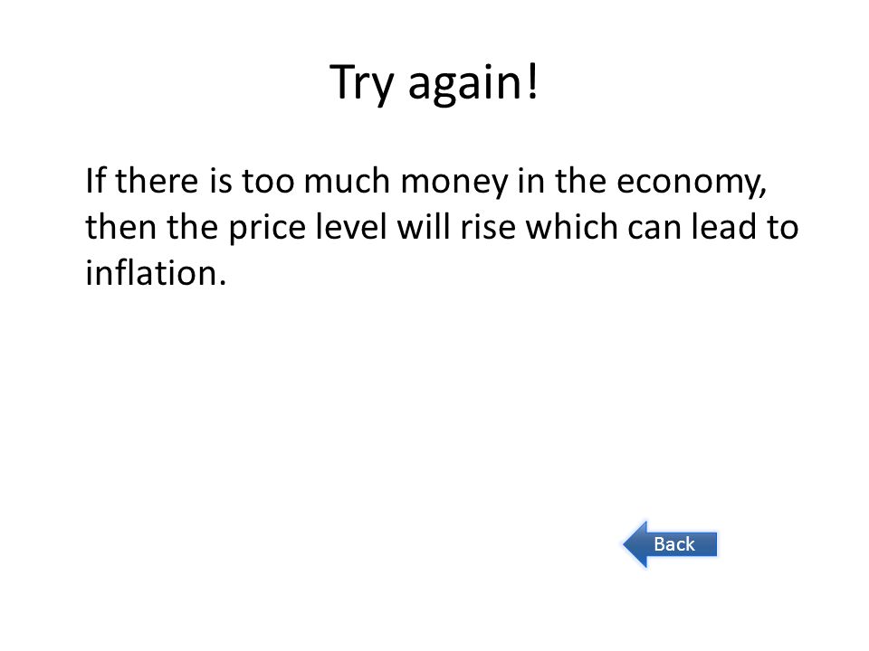 Try again! If there is too much money in the economy, then the price level will rise which can lead to inflation.