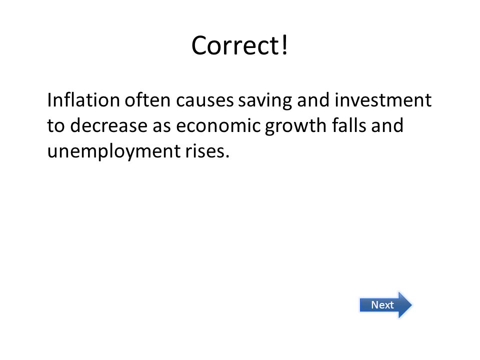Correct! Inflation often causes saving and investment to decrease as economic growth falls and unemployment rises.