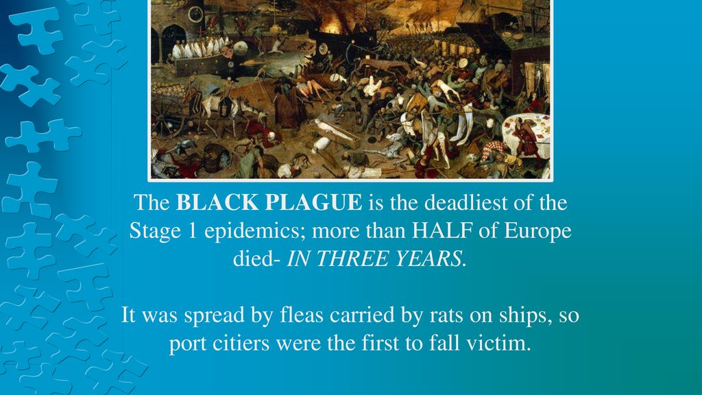 The BLACK PLAGUE is the deadliest of the Stage 1 epidemics; more than HALF of Europe died- IN THREE YEARS.
