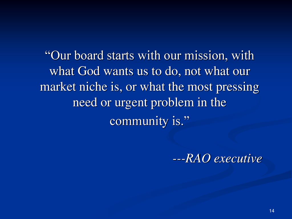 Our board starts with our mission, with what God wants us to do, not what our market niche is, or what the most pressing need or urgent problem in the