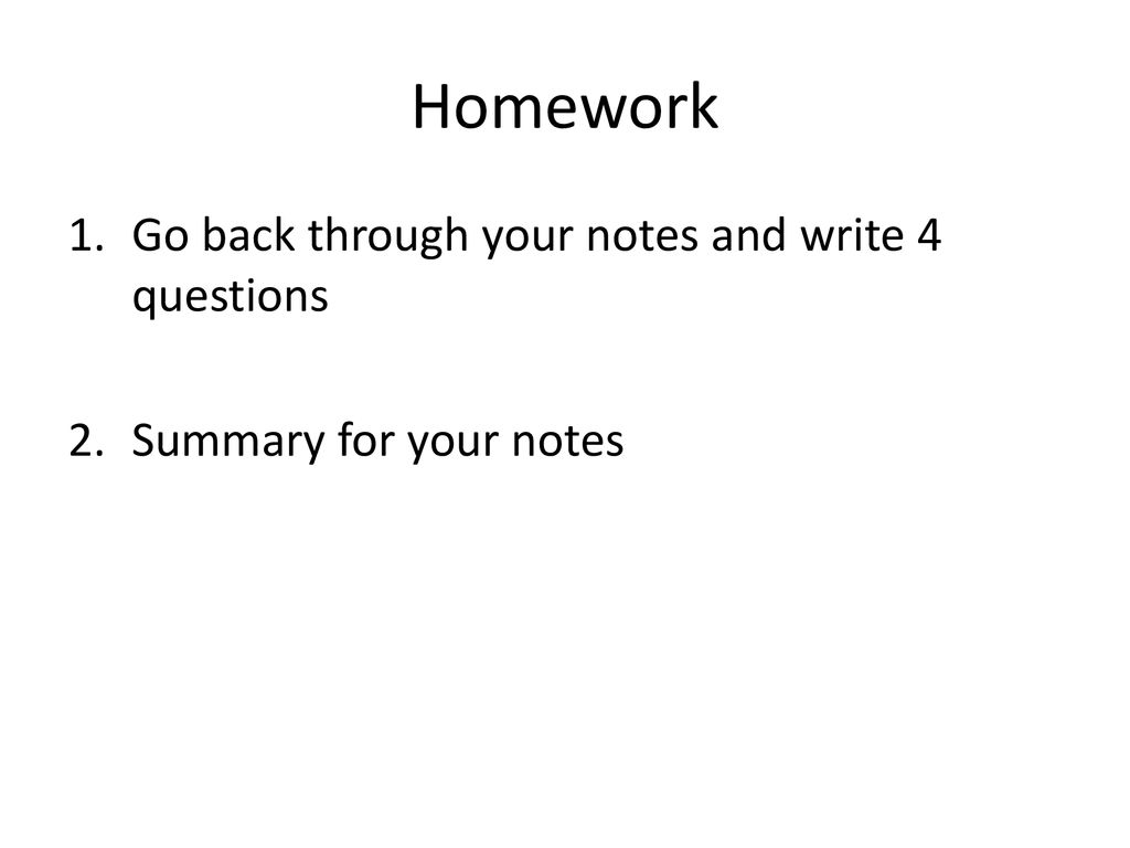 Homework Go back through your notes and write 4 questions