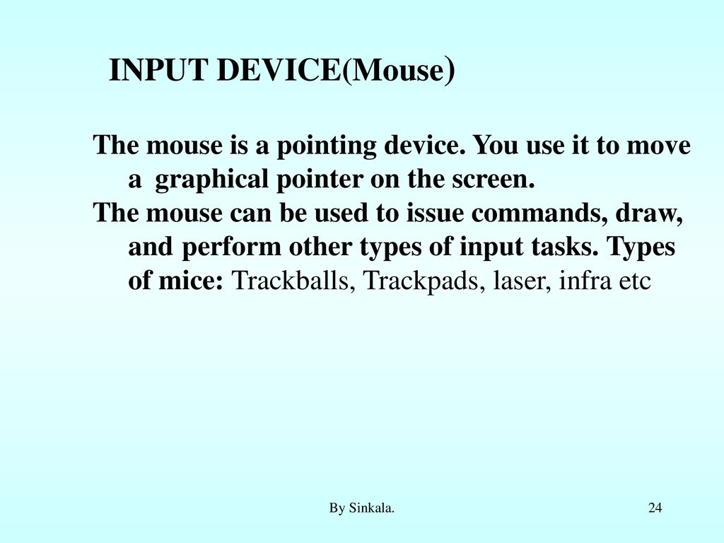 INPUT DEVICE(Mouse) The mouse is a pointing device. You use it to move a graphical pointer on the screen.