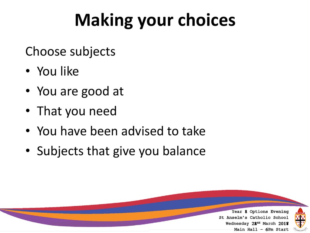 Making your choices Choose subjects You like You are good at