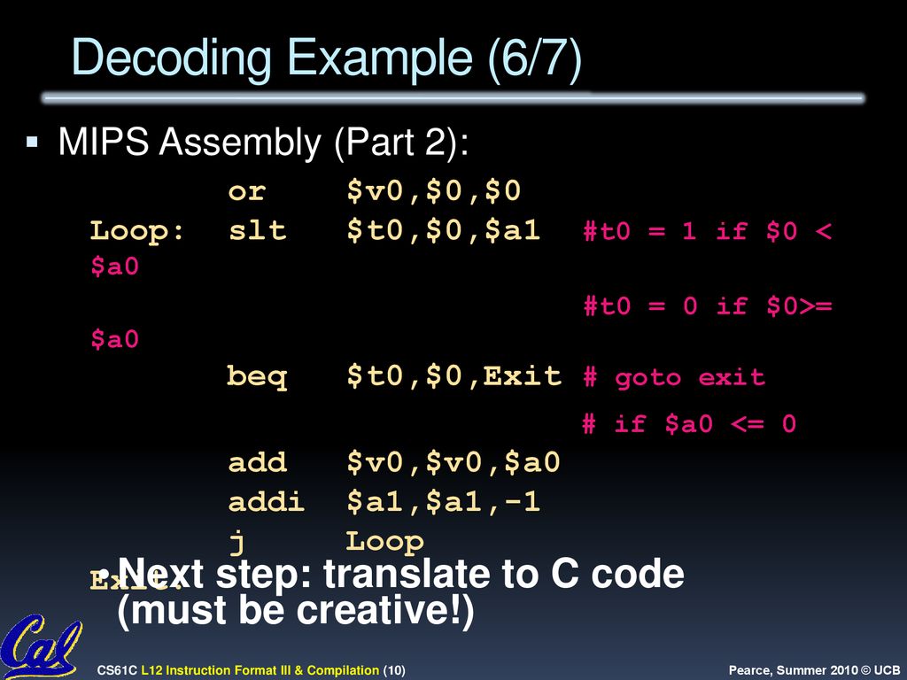 Decoding Example (6/7) MIPS Assembly (Part 2): or $v0,$0,$0 Loop: slt $t0,$0,$a1 #t0 = 1 if $0 < $a0.