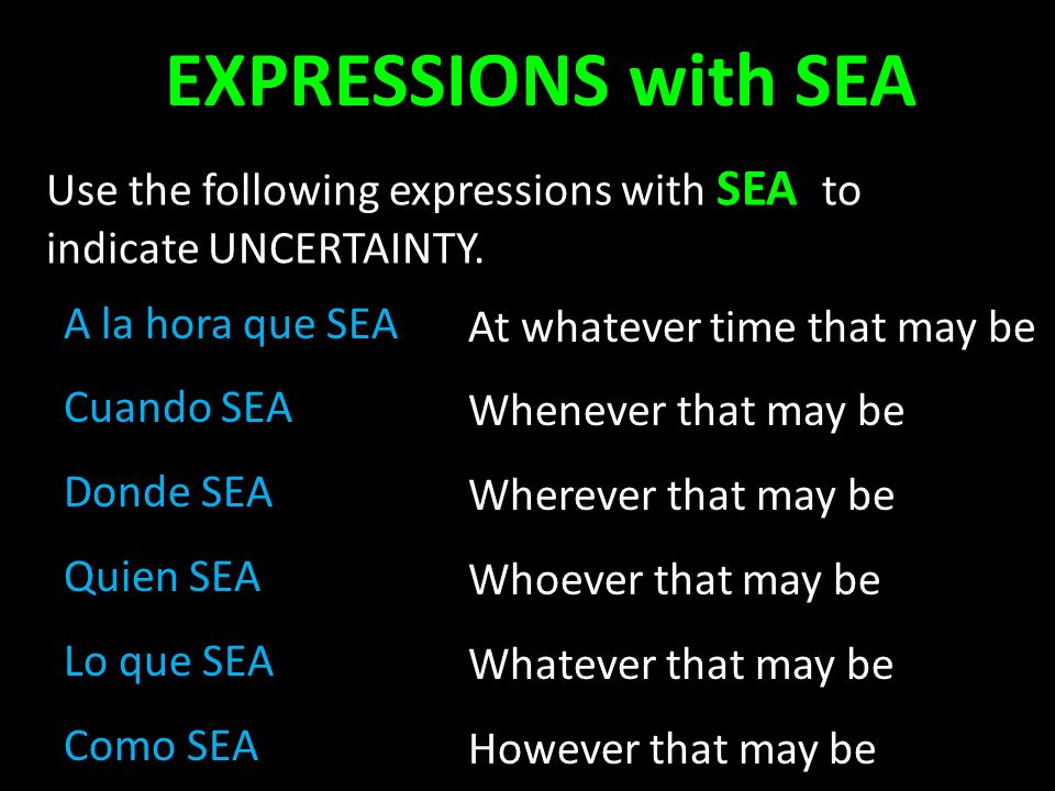 EXPRESSIONS with SEA Use the following expressions with SEA to indicate UNCERTAINTY. A la hora que SEA.