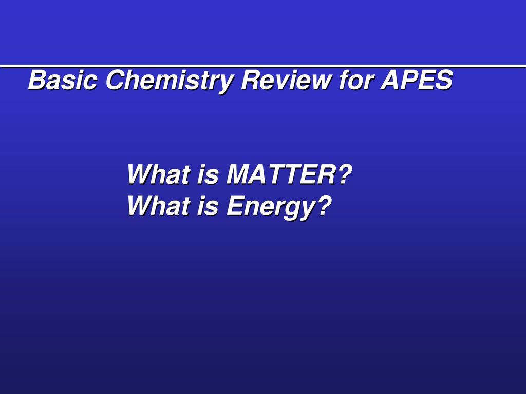 Basic Chemistry Review for APES What is MATTER What is Energy