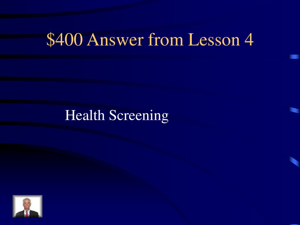 $400 Answer from Lesson 4 Health Screening