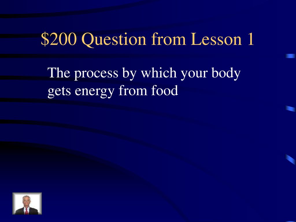 $200 Question from Lesson 1 The process by which your body gets energy from food