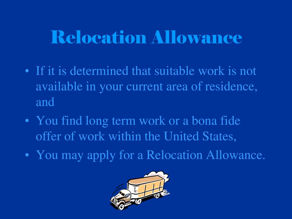 Relocation Allowance If it is determined that suitable work is not available in your current area of residence, and.