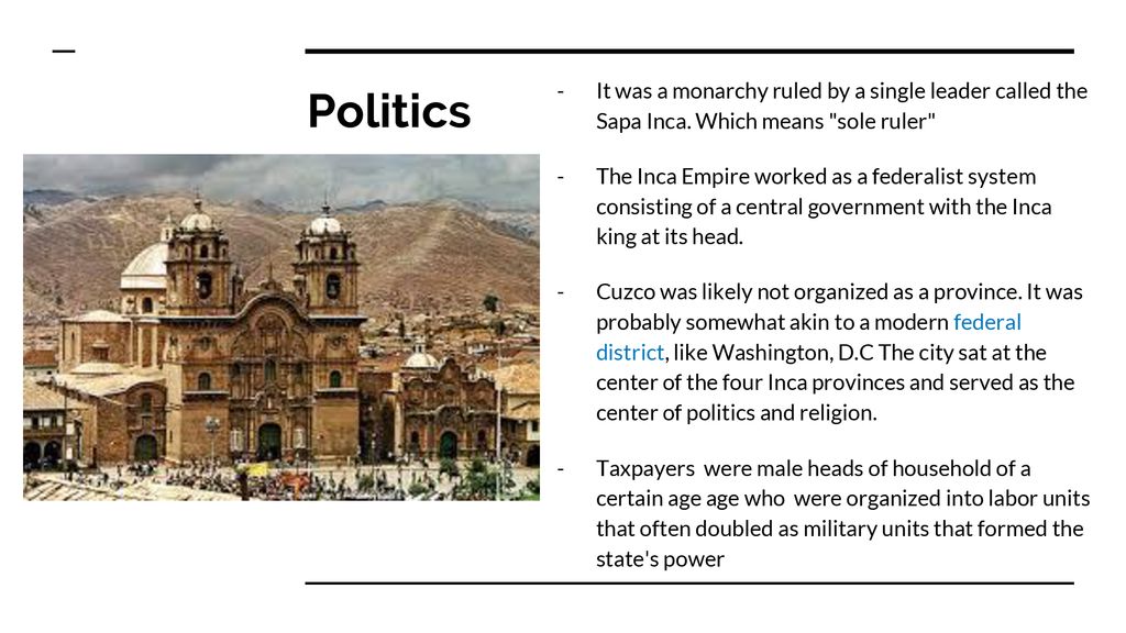 Politics It was a monarchy ruled by a single leader called the Sapa Inca. Which means sole ruler