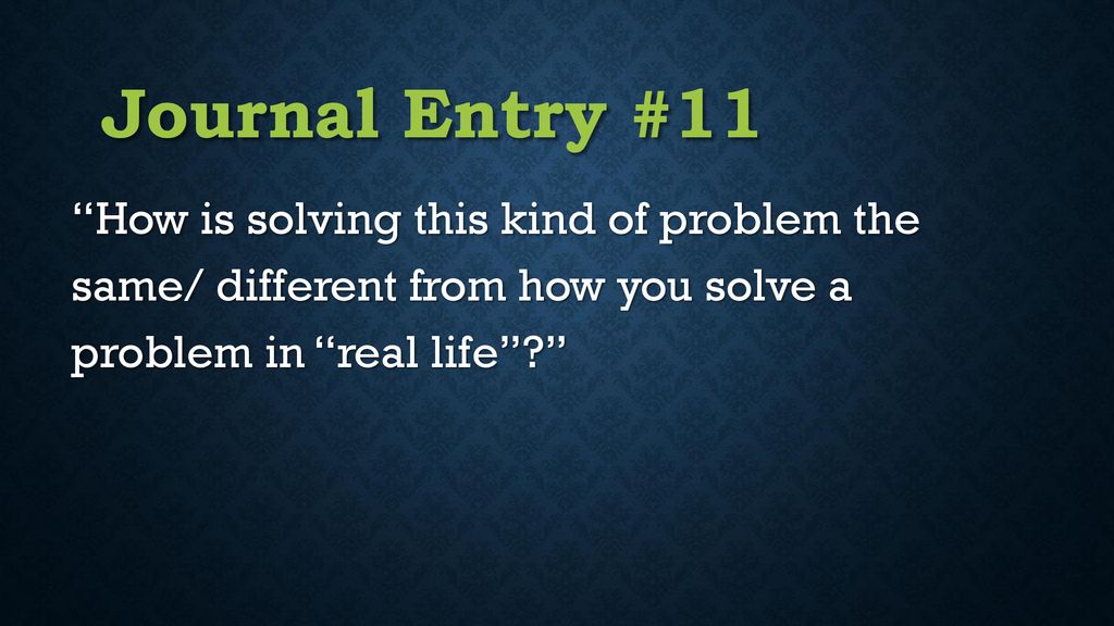 Journal Entry #11 How is solving this kind of problem the same/ different from how you solve a problem in real life