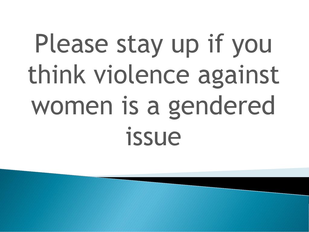Please stay up if you think violence against women is a gendered issue