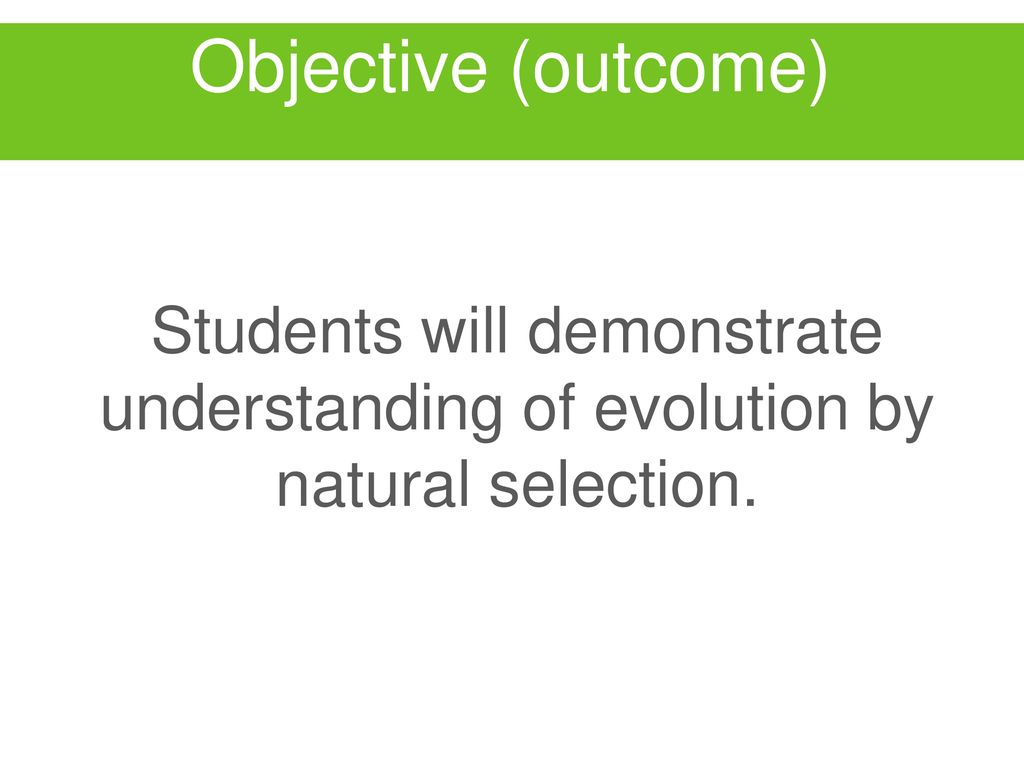 Objective (outcome) Students will demonstrate understanding of evolution by natural selection.