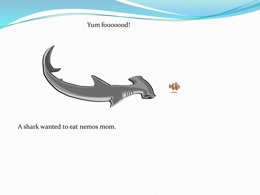 Yum fooooood! A shark wanted to eat nemos mom.