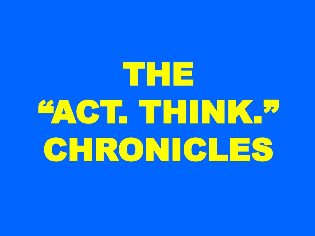 THE ACT. THINK. CHRONICLES