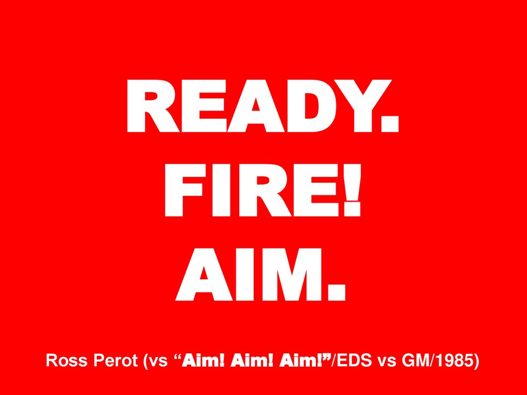 READY. FIRE! AIM. Ross Perot (vs Aim! Aim! Aim! /EDS vs GM/1985)