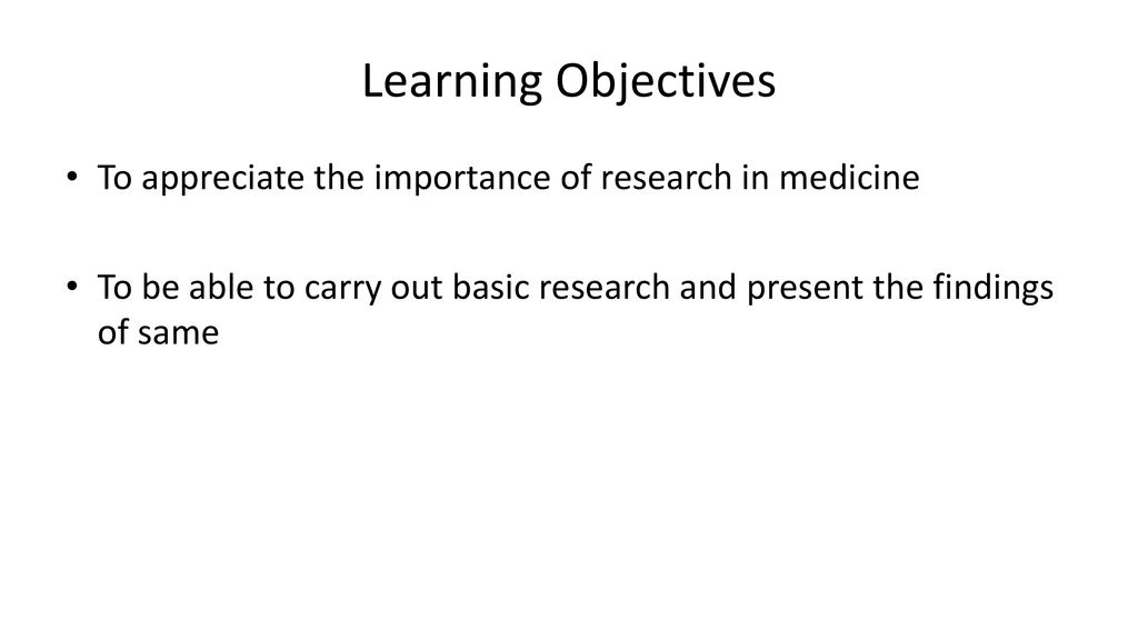 Learning Objectives To appreciate the importance of research in medicine.