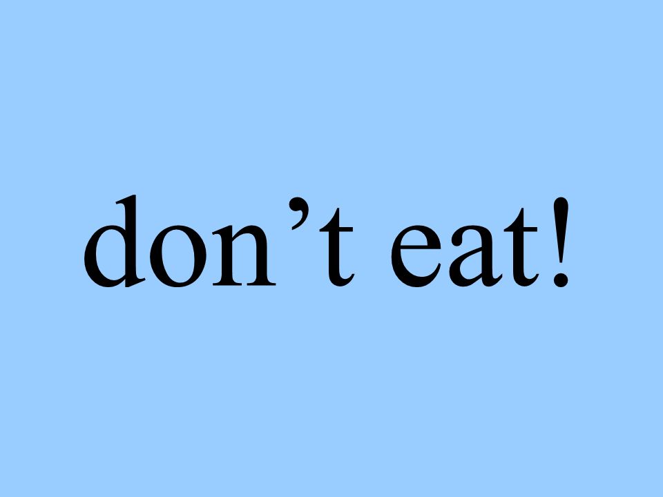 don’t eat!