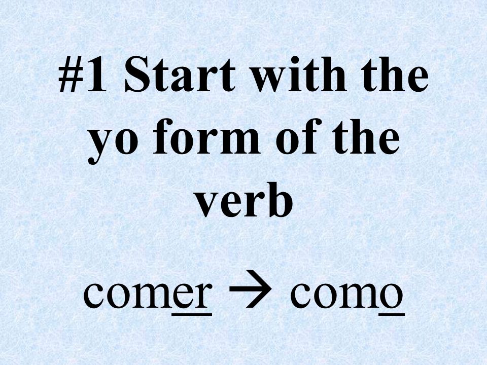 #1 Start with the yo form of the verb comer  como