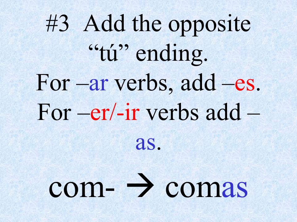 #3 Add the opposite tú ending. For –ar verbs, add –es