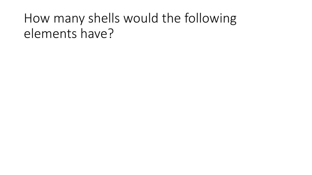 How many shells would the following elements have