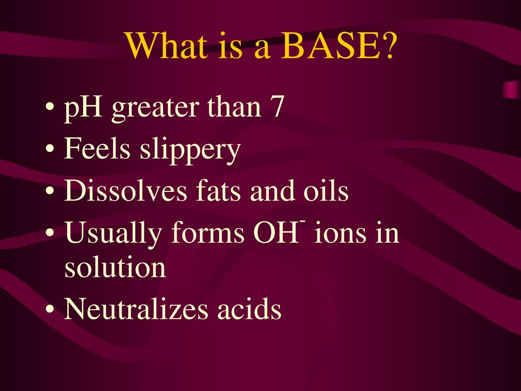 What is a BASE pH greater than 7 Feels slippery