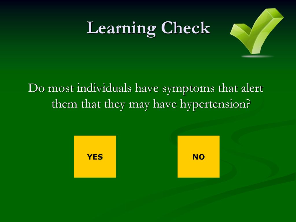 Learning Check Do most individuals have symptoms that alert them that they may have hypertension YES.