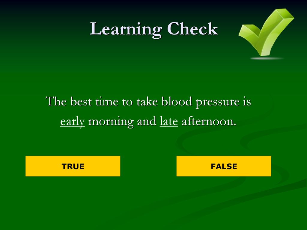 Learning Check The best time to take blood pressure is