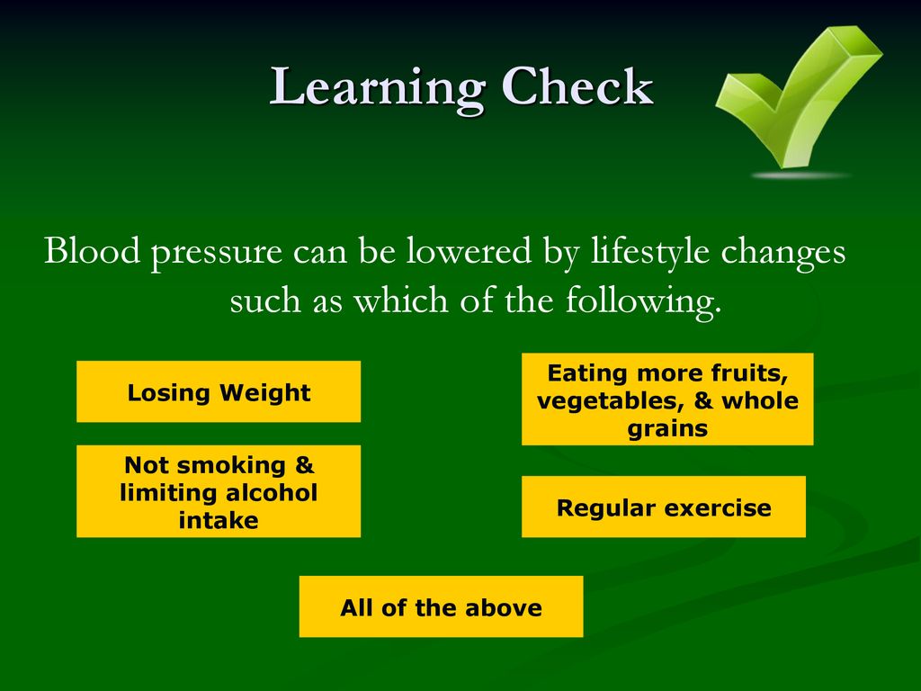 Learning Check Blood pressure can be lowered by lifestyle changes such as which of the following. Eating more fruits, vegetables, & whole grains.