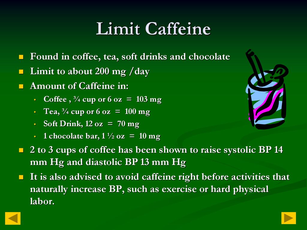 Limit Caffeine Found in coffee, tea, soft drinks and chocolate