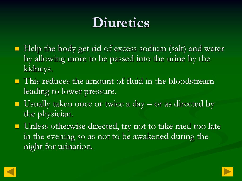 Diuretics Help the body get rid of excess sodium (salt) and water by allowing more to be passed into the urine by the kidneys.
