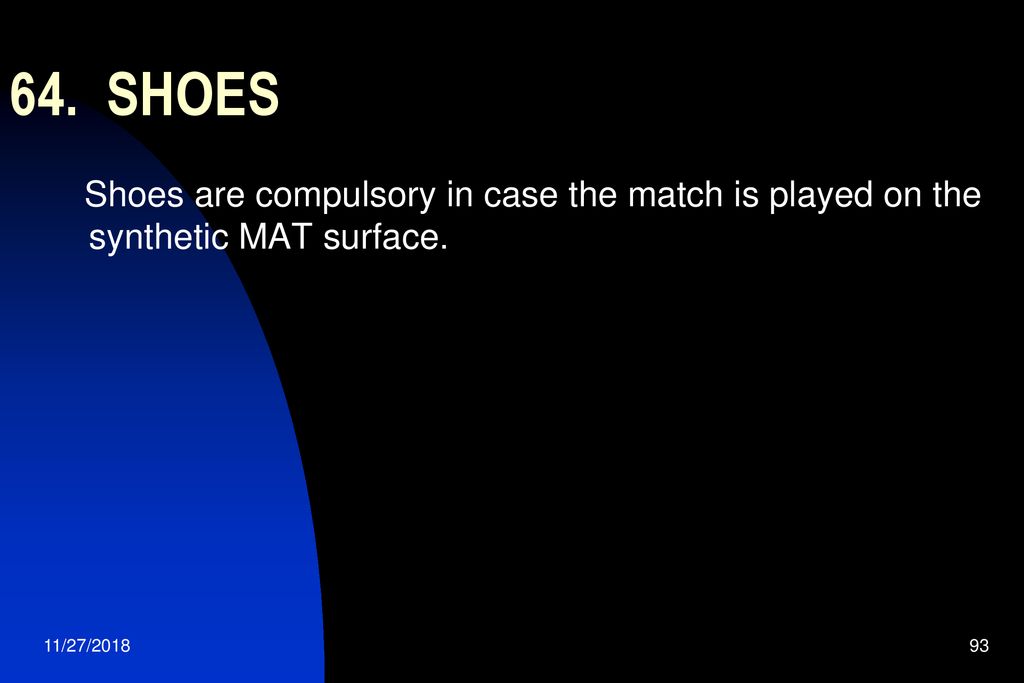 64. SHOES Shoes are compulsory in case the match is played on the synthetic MAT surface.