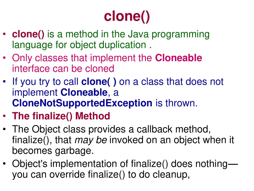 clone() clone() is a method in the Java programming language for object duplication .