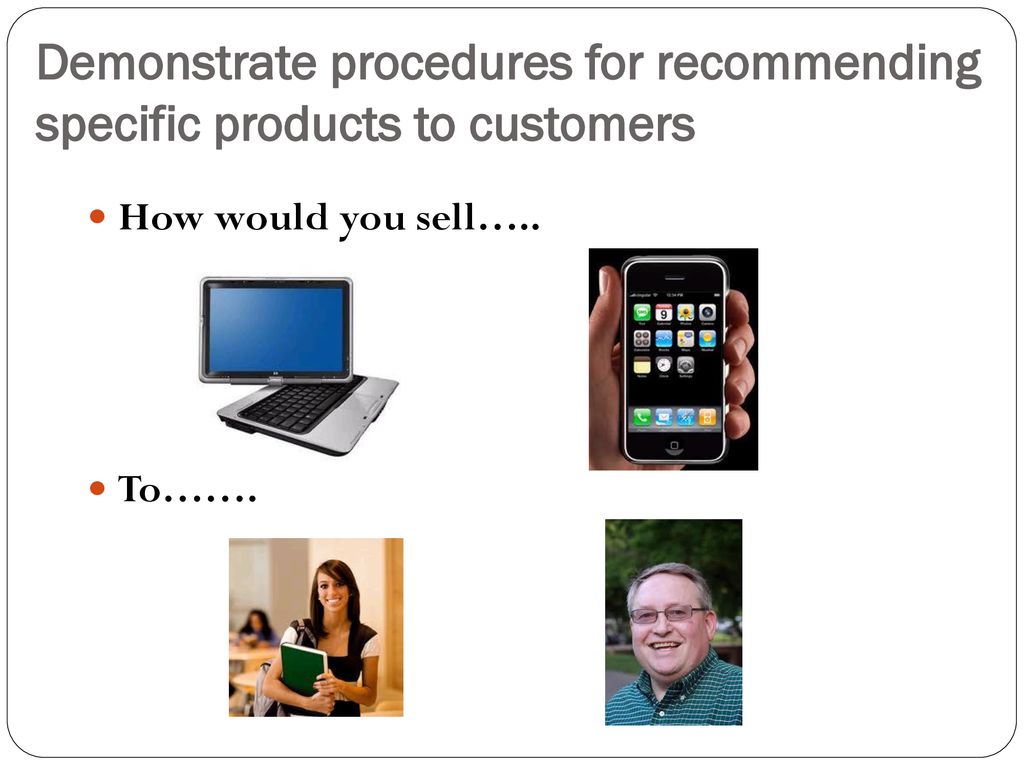 Demonstrate procedures for recommending specific products to customers