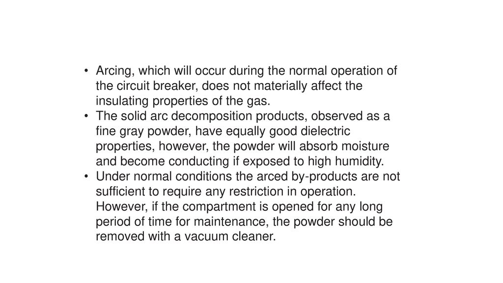 Arcing, which will occur during the normal operation of the circuit breaker, does not materially affect the insulating properties of the gas.