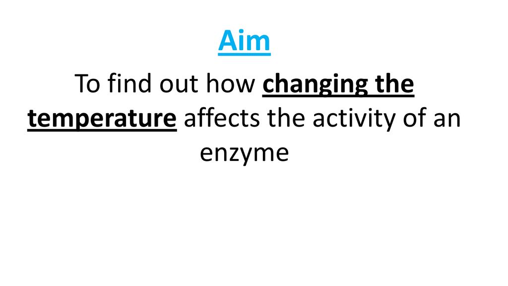 Aim To find out how changing the temperature affects the activity of an enzyme
