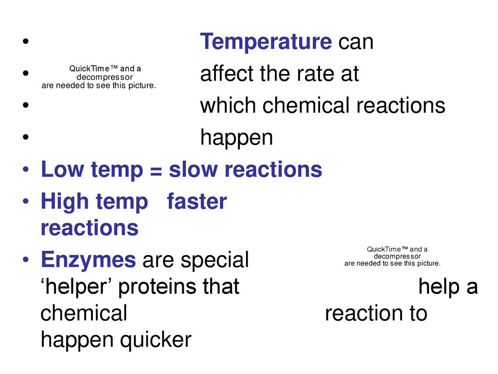 Temperature can affect the rate at. which chemical reactions. happen. Low temp = slow reactions.