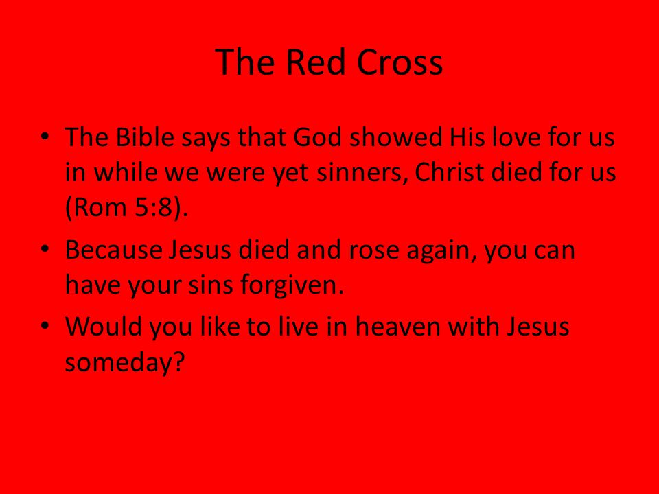 The Red Cross The Bible says that God showed His love for us in while we were yet sinners, Christ died for us (Rom 5:8).