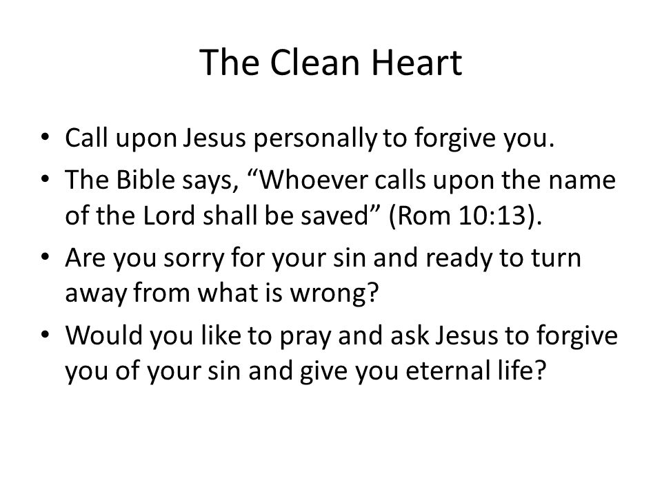 The Clean Heart Call upon Jesus personally to forgive you.