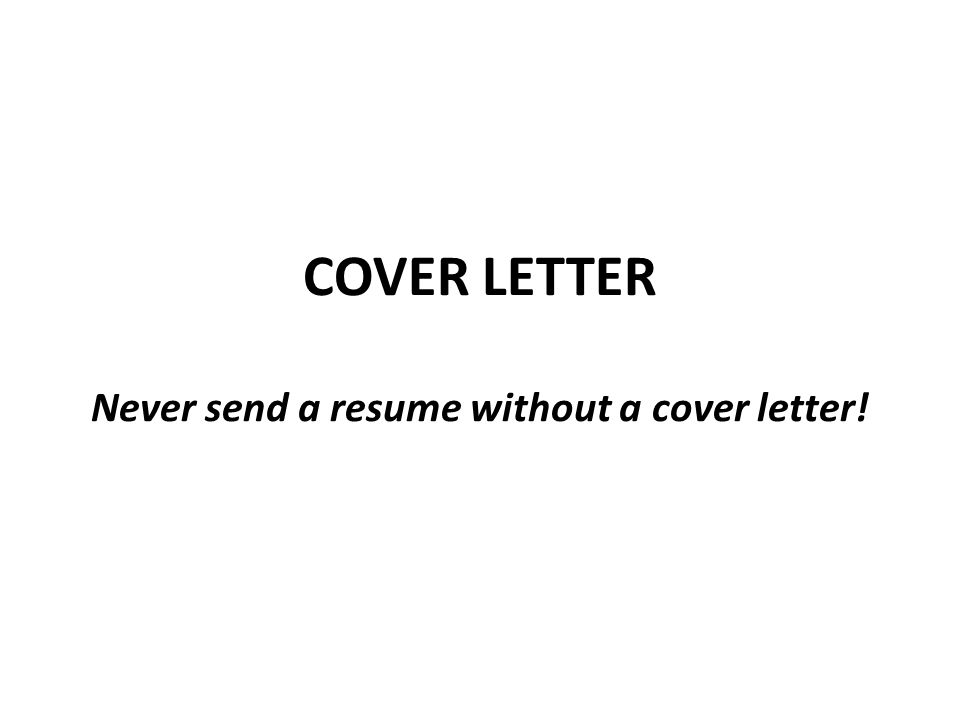 COVER LETTER Never send a resume without a cover letter!