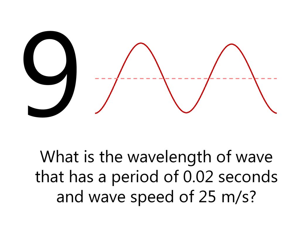 9 0.5 What is the wavelength of wave that has a period of 0.02 seconds and wave speed of 25 m/s