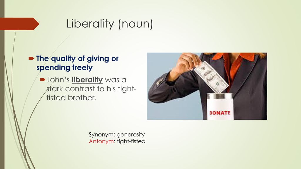 Liberality (noun) The quality of giving or spending freely