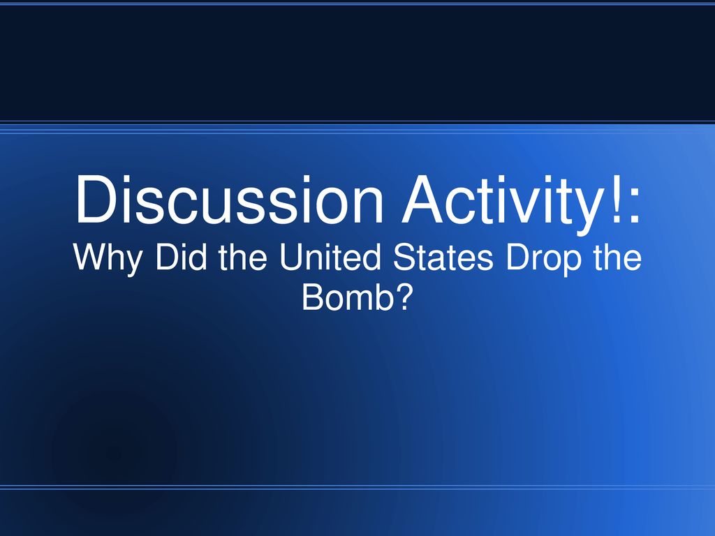 Discussion Activity!: Why Did the United States Drop the Bomb