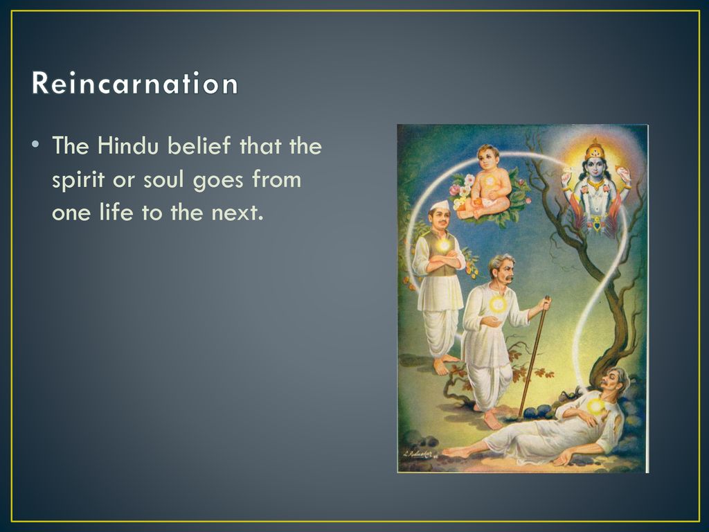 Reincarnation The Hindu belief that the spirit or soul goes from one life to the next.