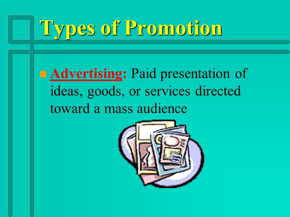 Types of Promotion Advertising: Paid presentation of ideas, goods, or services directed toward a mass audience.