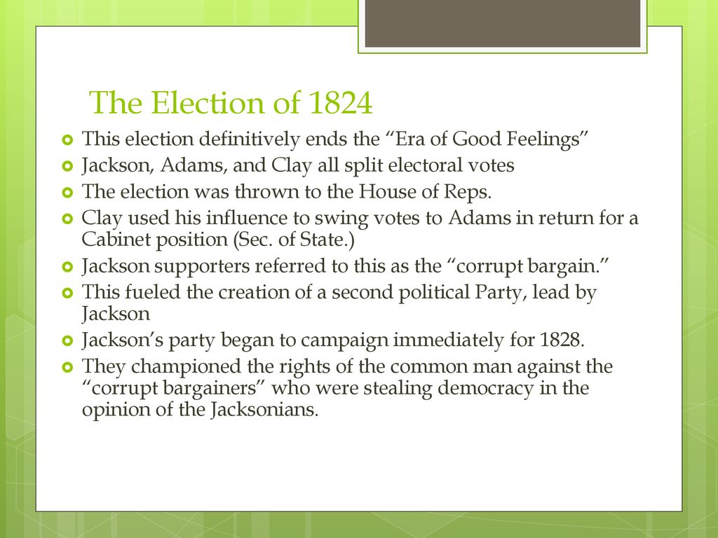 The Election of 1824 This election definitively ends the Era of Good Feelings Jackson, Adams, and Clay all split electoral votes.